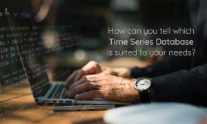 How can you tell which Time Series Database is suited to your needs?